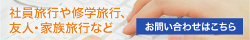 社員旅行や修学旅行、友人・家族旅行など　お問い合わせはこちら