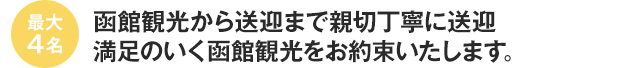 最大4人　函館観光から送迎まで親切丁寧に送迎　満足のいく函館観光をお約束いたします。